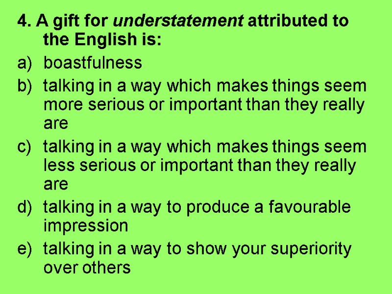 4. A gift for understatement attributed to the English is: boastfulness  talking in